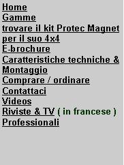 Zone de Texte: HomeGammetrovare il kit Protec Magnet per il suo 4x4 E-brochureCaratteristiche techniche & MontaggioComprare / ordinareContattaci VideosRiviste & TV ( in francese )Professionali