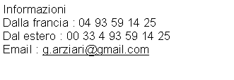 Zone de Texte: Informazioni Dalla francia : 04 93 59 14 25Dal estero : 00 33 4 93 59 14 25Email : g.arziari@gmail.com